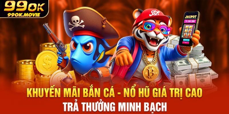 Lý do nên tham gia sảnh game bắn cá và nổ hũ 99OK